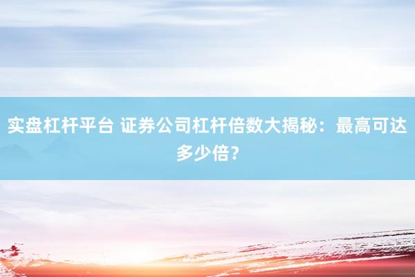 实盘杠杆平台 证券公司杠杆倍数大揭秘：最高可达多少倍？