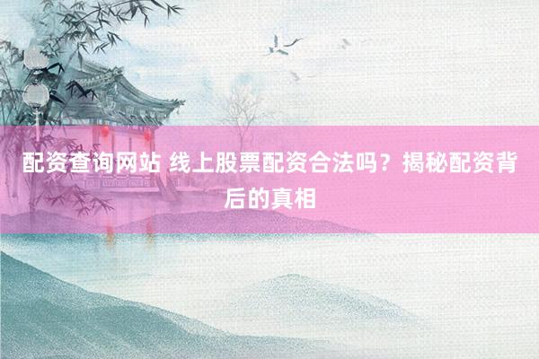 配资查询网站 线上股票配资合法吗？揭秘配资背后的真相