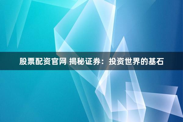 股票配资官网 揭秘证券：投资世界的基石