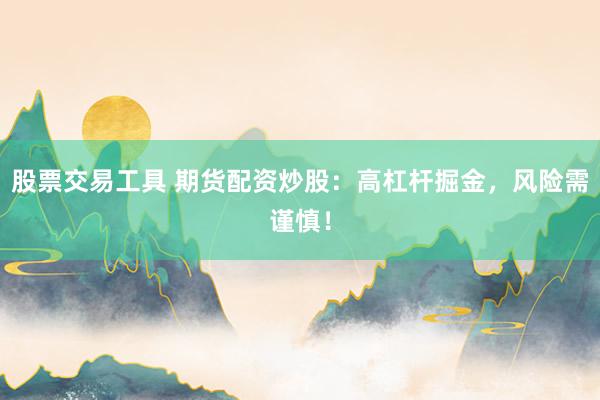 股票交易工具 期货配资炒股：高杠杆掘金，风险需谨慎！