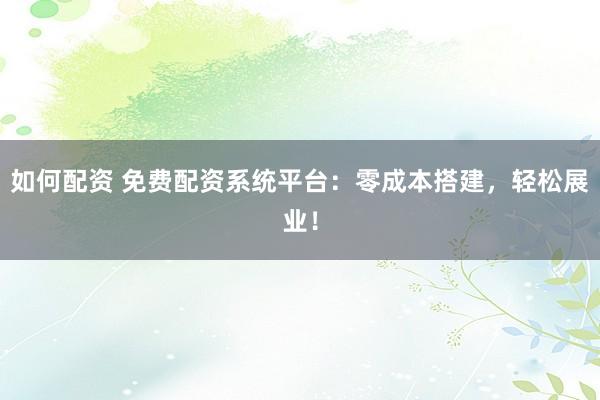 如何配资 免费配资系统平台：零成本搭建，轻松展业！