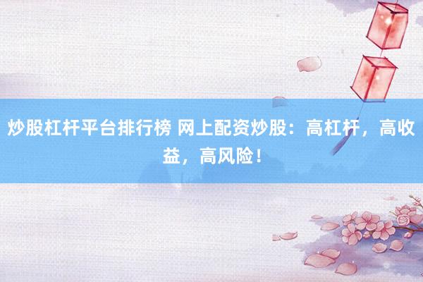 炒股杠杆平台排行榜 网上配资炒股：高杠杆，高收益，高风险！