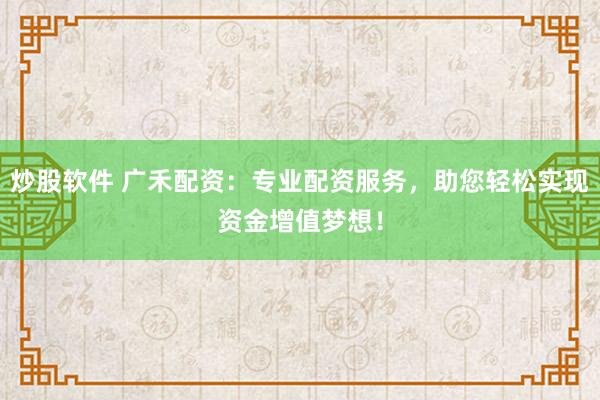 炒股软件 广禾配资：专业配资服务，助您轻松实现资金增值梦想！