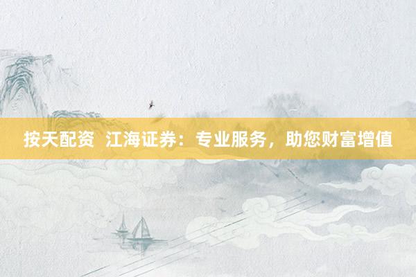 按天配资  江海证券：专业服务，助您财富增值