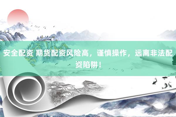 安全配资 期货配资风险高，谨慎操作，远离非法配资陷阱！