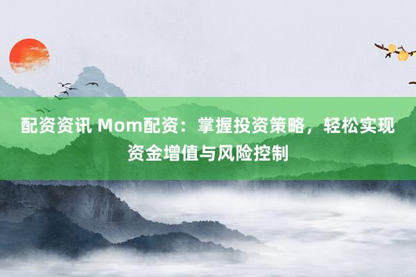 配资资讯 Mom配资：掌握投资策略，轻松实现资金增值与风险控制
