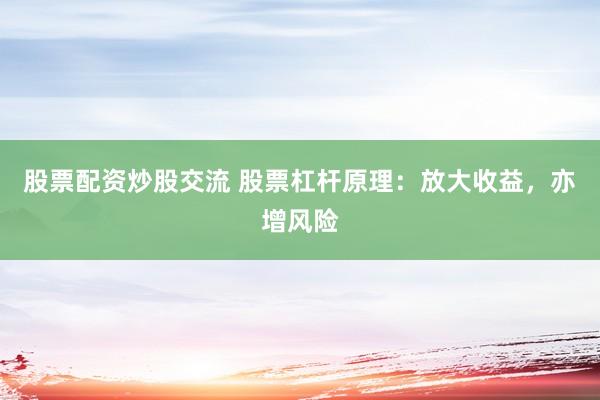 股票配资炒股交流 股票杠杆原理：放大收益，亦增风险
