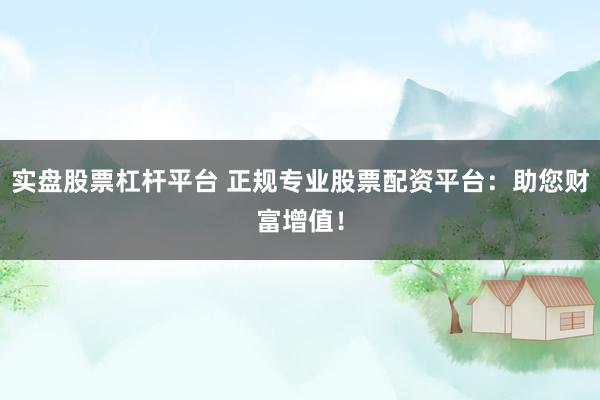 实盘股票杠杆平台 正规专业股票配资平台：助您财富增值！