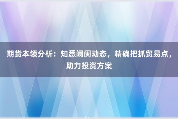 期货本领分析：知悉阛阓动态，精确把抓贸易点，助力投资方案