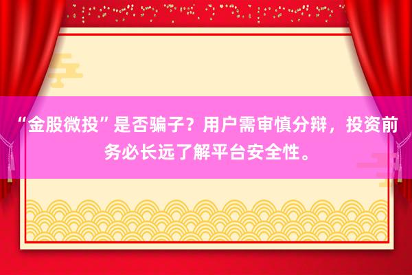 “金股微投”是否骗子？用户需审慎分辩，投资前务必长远了解平台安全性。