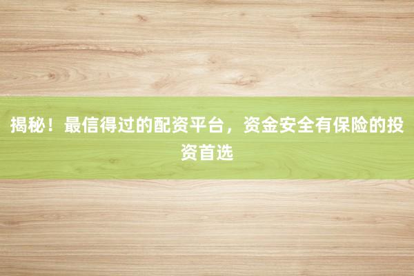 揭秘！最信得过的配资平台，资金安全有保险的投资首选