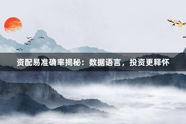 资配易准确率揭秘：数据语言，投资更释怀