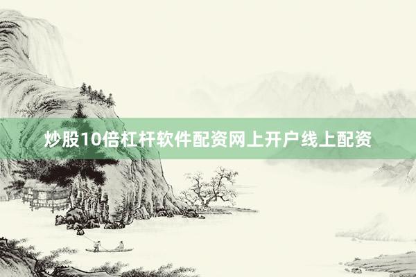 炒股10倍杠杆软件配资网上开户线上配资