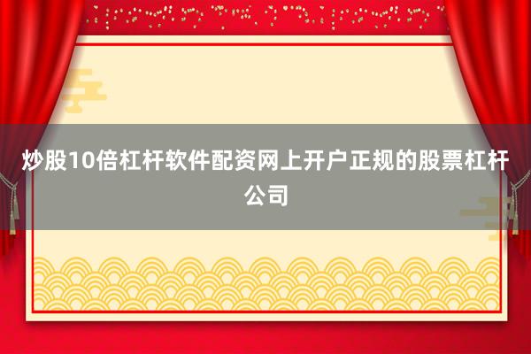 炒股10倍杠杆软件配资网上开户正规的股票杠杆公司