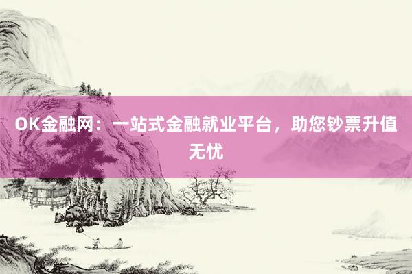 OK金融网：一站式金融就业平台，助您钞票升值无忧