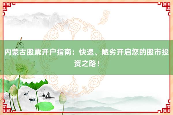 内蒙古股票开户指南：快速、陋劣开启您的股市投资之路！