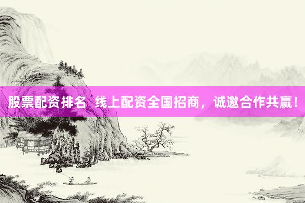 股票配资排名  线上配资全国招商，诚邀合作共赢！