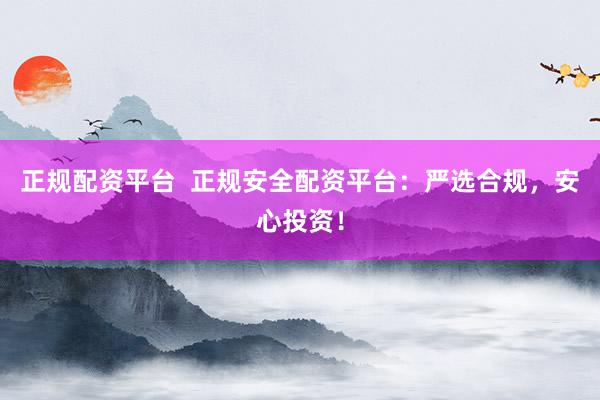 正规配资平台  正规安全配资平台：严选合规，安心投资！