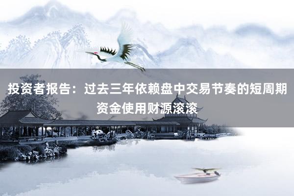 投资者报告：过去三年依赖盘中交易节奏的短周期资金使用财源滚滚