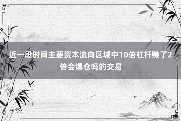 近一段时间主要资本流向区域中10倍杠杆赚了2倍会爆仓吗的交易