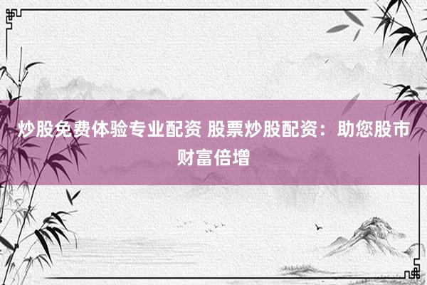 炒股免费体验专业配资 股票炒股配资：助您股市财富倍增