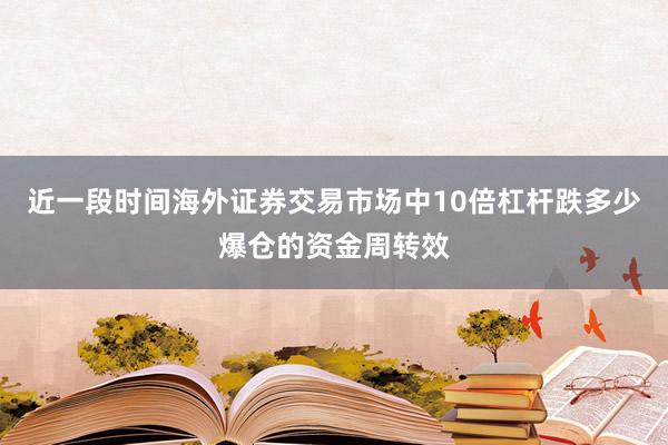 近一段时间海外证券交易市场中10倍杠杆跌多少爆仓的资金周转效