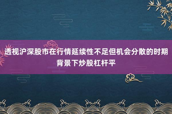 透视沪深股市在行情延续性不足但机会分散的时期背景下炒股杠杆平