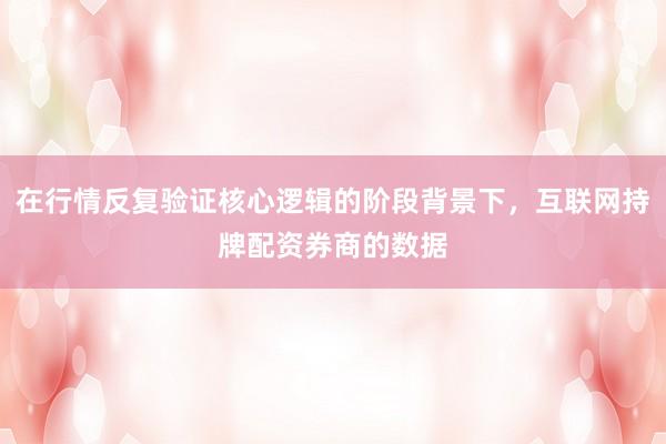 在行情反复验证核心逻辑的阶段背景下，互联网持牌配资券商的数据