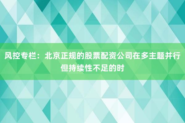 风控专栏：北京正规的股票配资公司在多主题并行但持续性不足的时