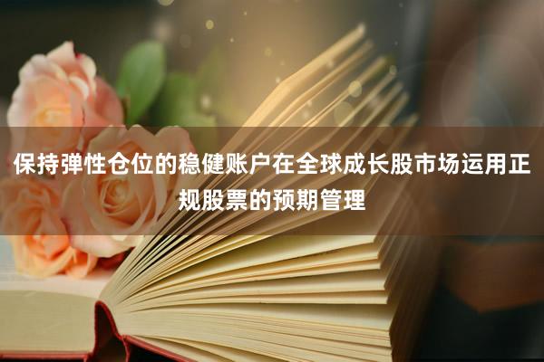 保持弹性仓位的稳健账户在全球成长股市场运用正规股票的预期管理