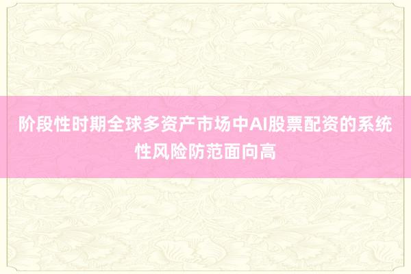 阶段性时期全球多资产市场中AI股票配资的系统性风险防范面向高