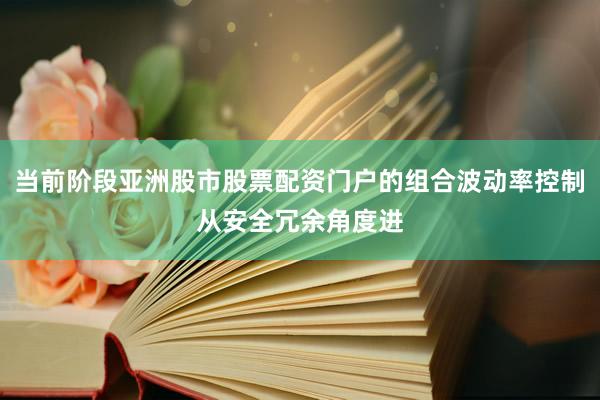 当前阶段亚洲股市股票配资门户的组合波动率控制从安全冗余角度进