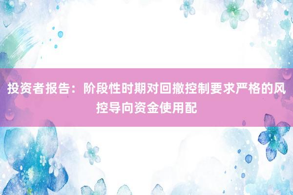 投资者报告：阶段性时期对回撤控制要求严格的风控导向资金使用配