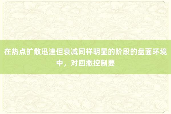 在热点扩散迅速但衰减同样明显的阶段的盘面环境中，对回撤控制要