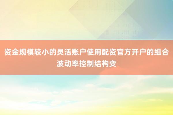 资金规模较小的灵活账户使用配资官方开户的组合波动率控制结构变