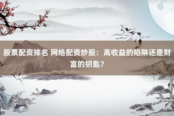 股票配资排名 网络配资炒股：高收益的陷阱还是财富的钥匙？