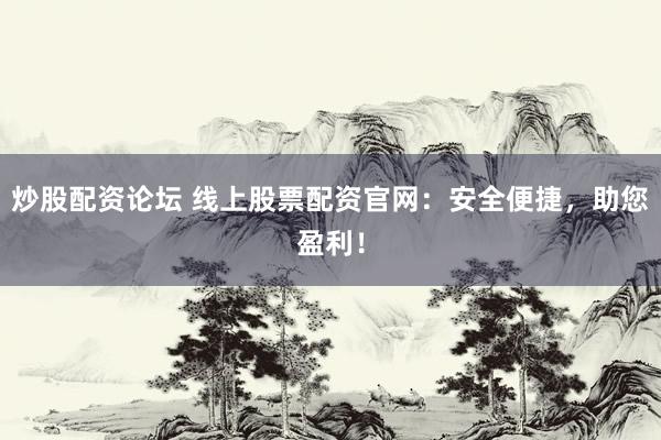 炒股配资论坛 线上股票配资官网：安全便捷，助您盈利！