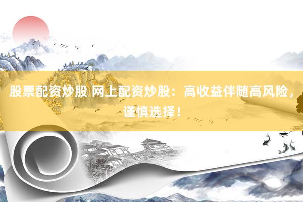 股票配资炒股 网上配资炒股：高收益伴随高风险，谨慎选择！