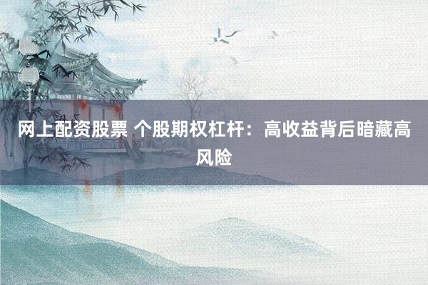 网上配资股票 个股期权杠杆：高收益背后暗藏高风险