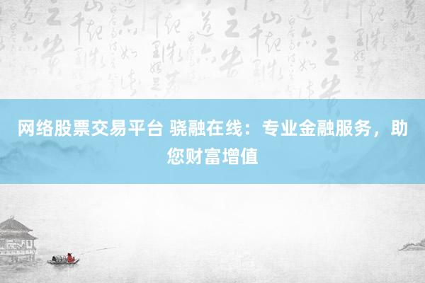 网络股票交易平台 骁融在线：专业金融服务，助您财富增值
